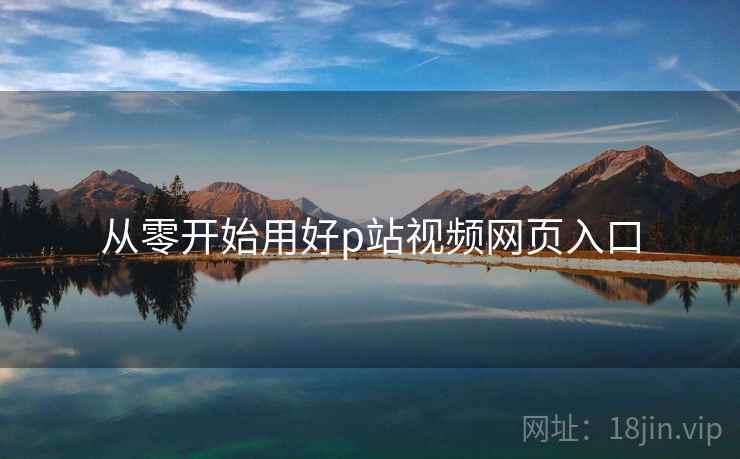 从零开始用好p站视频网页入口  第2张