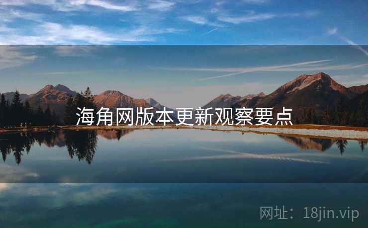 海角网版本更新观察要点 第2张 海角网版本更新观察要点 第2张