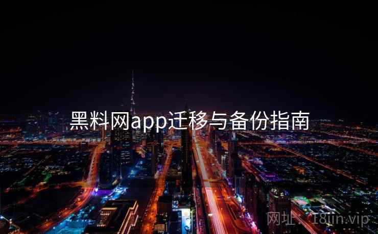 黑料网app迁移与备份指南 第1张 黑料网app迁移与备份指南 第1张