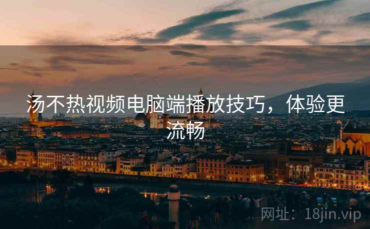 汤不热视频电脑端播放技巧,体验更流畅 第2张 汤不热视频电脑端播放技巧,体验更流畅 第2张