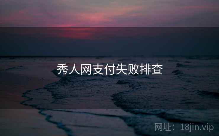 秀人网支付失败排查  第1张