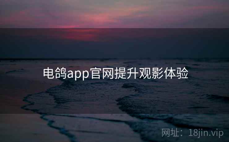 电鸽app官网提升观影体验 第1张 电鸽app官网提升观影体验 第1张