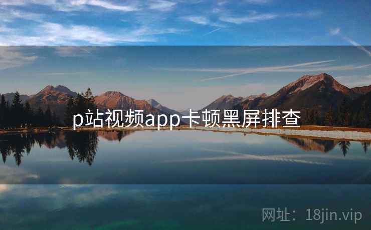 p站视频app卡顿黑屏排查  第1张