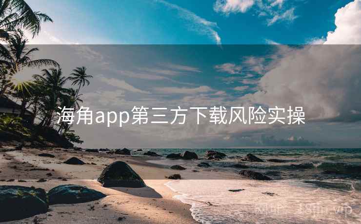 海角app第三方下载风险实操  第2张