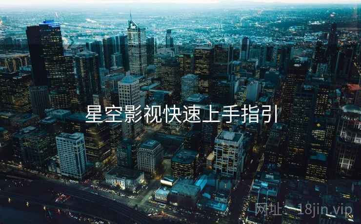星空影视快速上手指引 第1张 星空影视快速上手指引 第1张