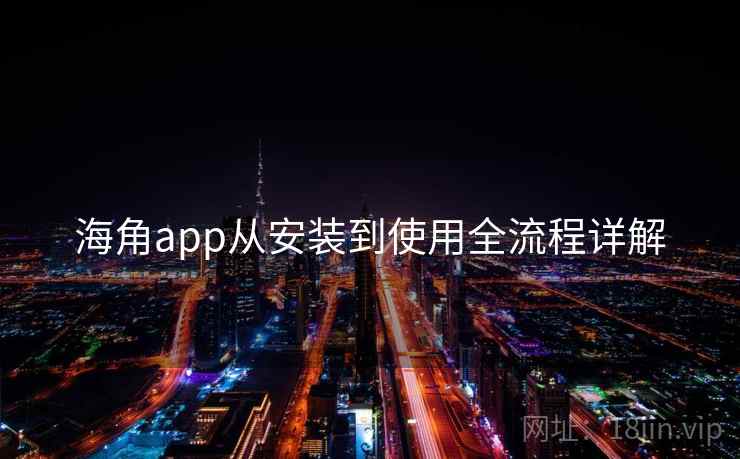 海角app从安装到使用全流程详解 第1张 海角app从安装到使用全流程详解 第1张