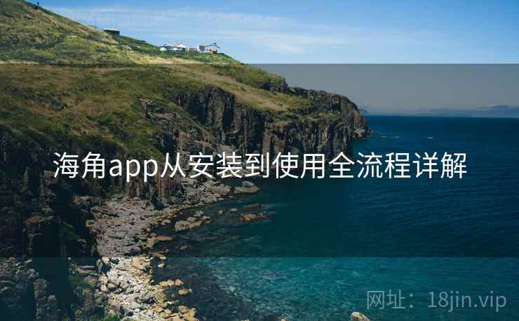 海角app从安装到使用全流程详解 第2张 海角app从安装到使用全流程详解 第2张