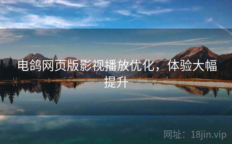 电鸽网页版影视播放优化,体验大幅提升 第2张 电鸽网页版影视播放优化,体验大幅提升 第2张