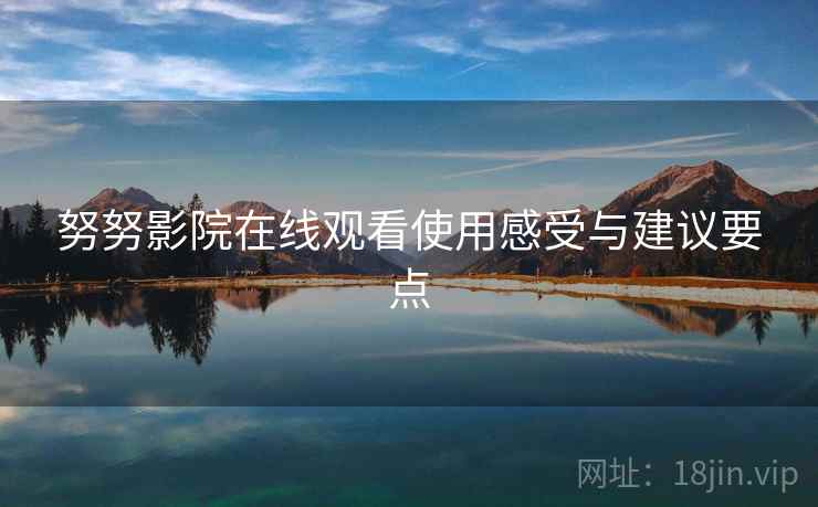 努努影院在线观看使用感受与建议要点 第1张 努努影院在线观看使用感受与建议要点 第1张