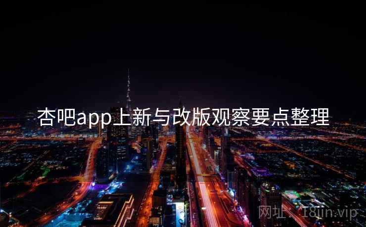 杏吧app上新与改版观察要点整理 第1张 杏吧app上新与改版观察要点整理 第1张