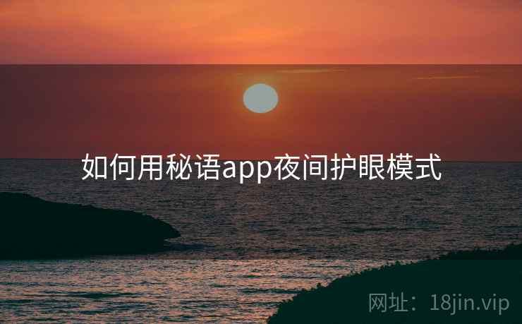 如何用秘语app夜间护眼模式 第2张 如何用秘语app夜间护眼模式 第2张