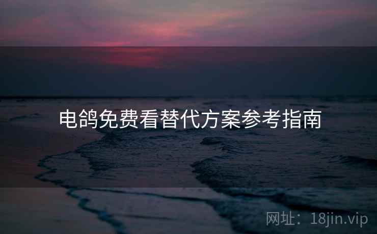 电鸽免费看替代方案参考指南 第2张 电鸽免费看替代方案参考指南 第2张